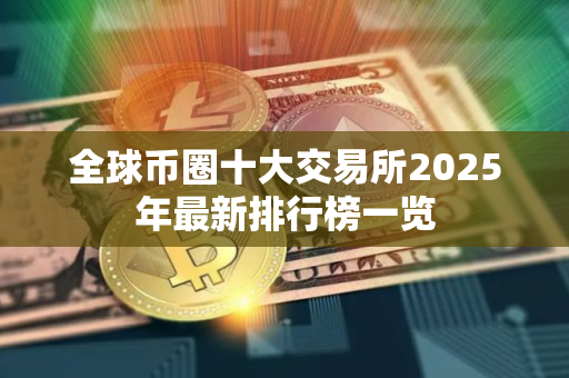 全球币圈十大交易所2025年最新排行榜一览