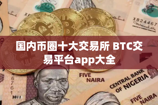 国内币圈十大交易所 BTC交易平台app大全