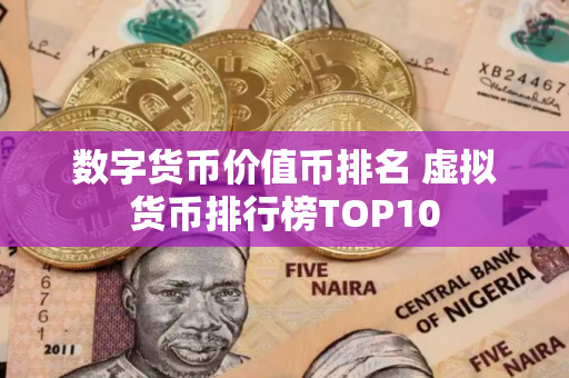 数字货币价值币排名 虚拟货币排行榜TOP10