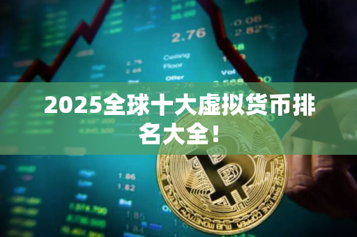 2025全球十大虚拟货币排名大全! 2025全球十大虚拟货币排名大全!