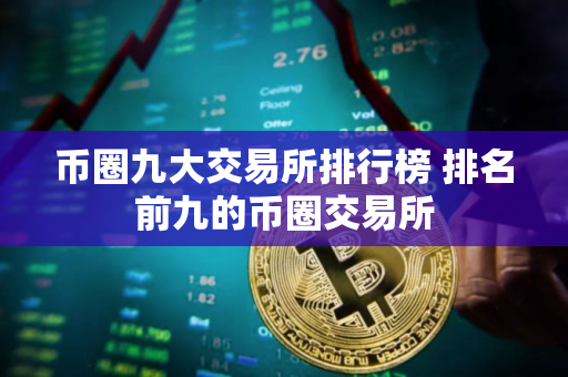 币圈九大交易所排行榜 排名前九的币圈交易所