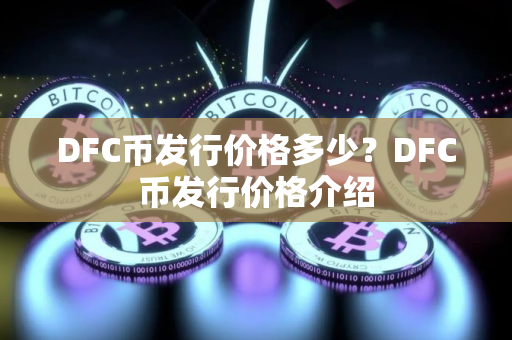 DFC币发行价格多少?DFC币发行价格介绍 DFC币发行价格多少?DFC币发行价格介绍