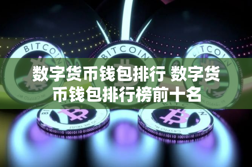 数字货币钱包排行 数字货币钱包排行榜前十名