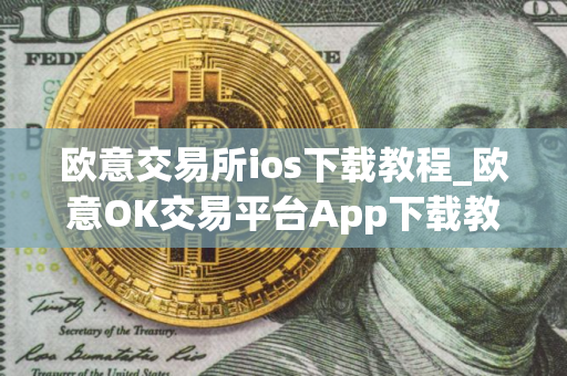 欧意交易所ios下载教程_欧意OK交易平台App下载教程