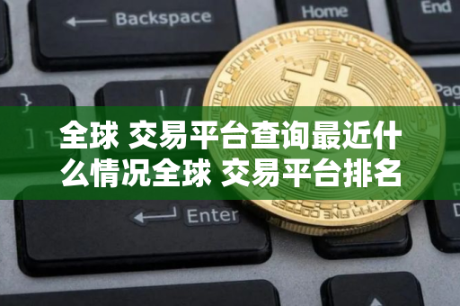 全球 交易平台查询最近什么情况全球 交易平台排名