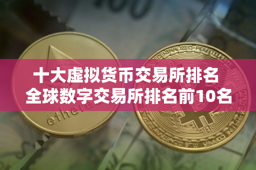 十大虚拟货币交易所排名 全球数字交易所排名前10名