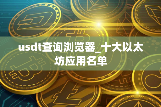 usdt查询浏览器_十大以太坊应用名单
