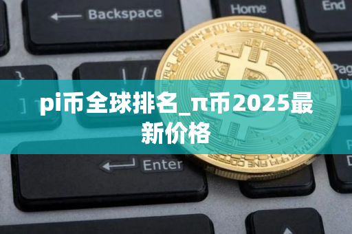 pi币全球排名_π币2025最新价格