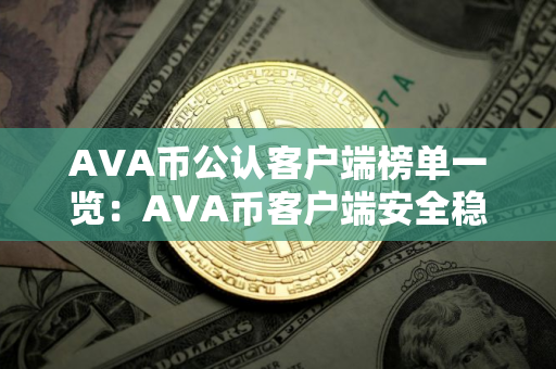 AVA币公认客户端榜单一览：AVA币客户端安全稳定榜单