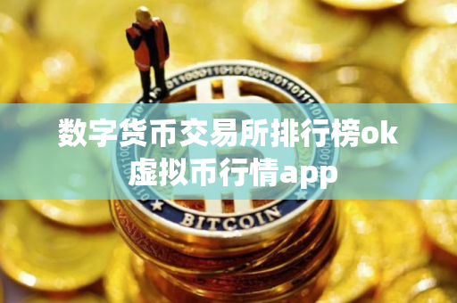 数字货币交易所排行榜ok 虚拟币行情app