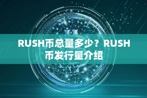 RUSH币总量多少？RUSH币发行量介绍