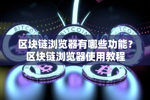 区块链浏览器有哪些功能？区块链浏览器使用教程