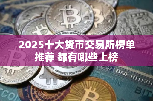 2025十大货币交易所榜单推荐 都有哪些上榜