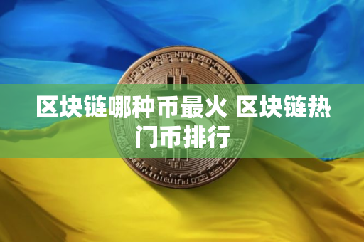 区块链哪种币最火 区块链热门币排行
