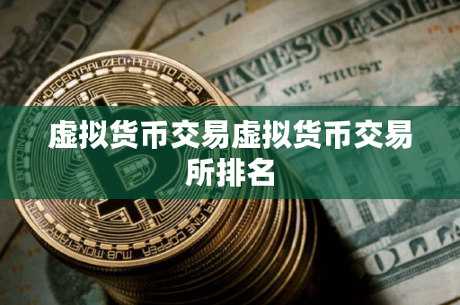 虚拟货币交易虚拟货币交易所排名 虚拟货币交易虚拟货币交易所排名