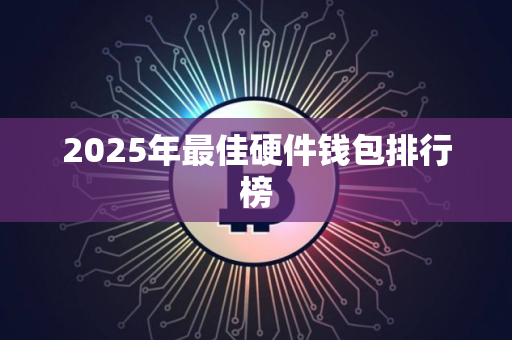 2025年最佳硬件钱包排行榜