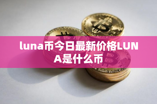 luna币今日最新价格LUNA是什么币