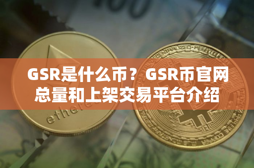 GSR是什么币?GSR币官网总量和上架交易平台介绍 GSR是什么币?GSR币官网总量和上架交易平台介绍