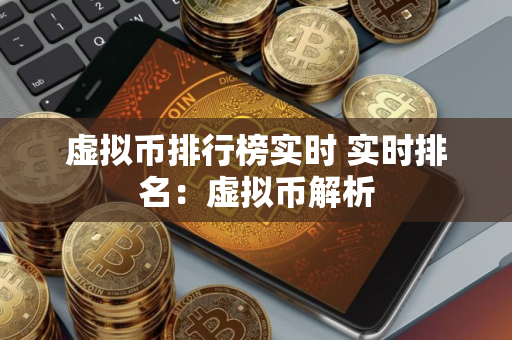 虚拟币排行榜实时 实时排名：虚拟币解析