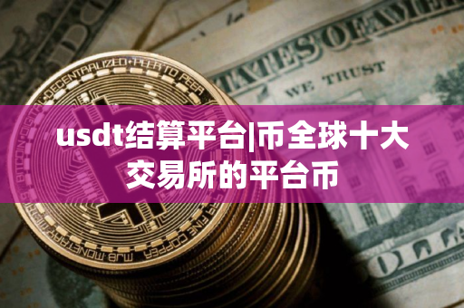 usdt结算平台|币全球十大交易所的平台币