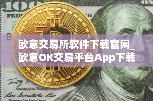 欧意交易所软件下载官网_欧意OK交易平台App下载教程