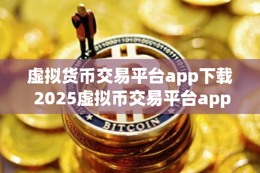 虚拟货币交易平台app下载 2025虚拟币交易平台app排行