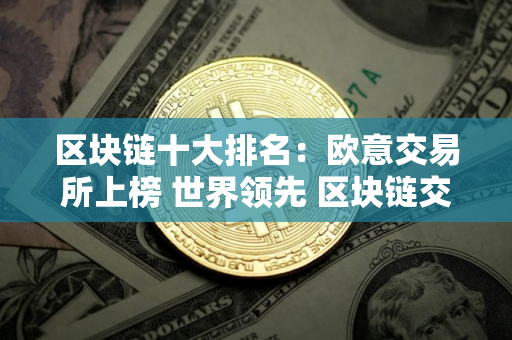 区块链十大排名：欧意交易所上榜 世界领先 区块链交易所排行