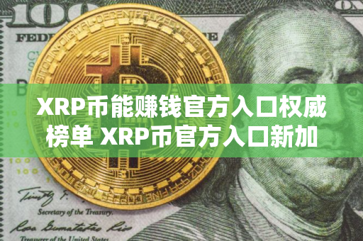 XRP币能赚钱官方入口权威榜单 XRP币官方入口新加坡正规iOS排行榜