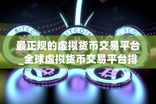 最正规的虚拟货币交易平台_全球虚拟货币交易平台排行榜
