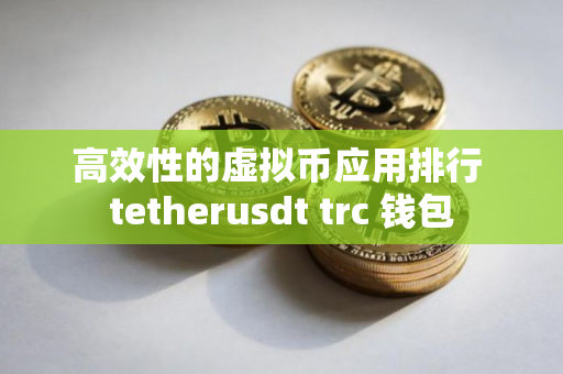高效性的虚拟币应用排行 tetherusdt trc 钱包