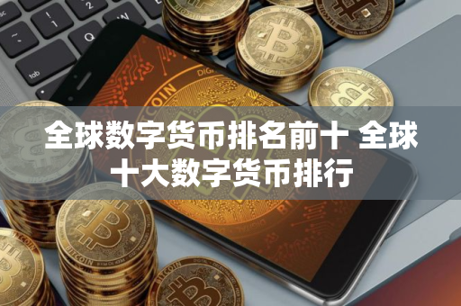 全球数字货币排名前十 全球十大数字货币排行