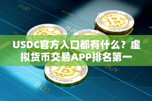 USDC官方入口都有什么？虚拟货币交易APP排名第一