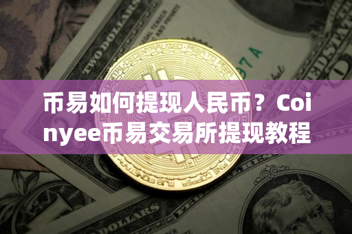 币易如何提现人民币？Coinyee币易交易所提现教程