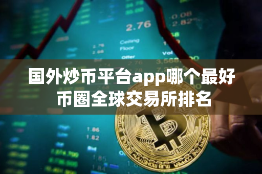国外炒币平台app哪个最好 币圈全球交易所排名
