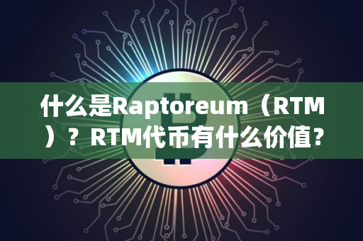 什么是Raptoreum（RTM）？RTM代币有什么价值？