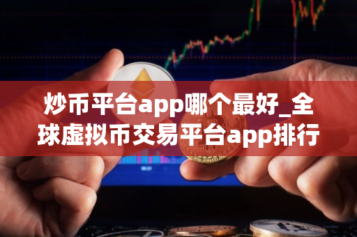 炒币平台app哪个最好_全球虚拟币交易平台app排行