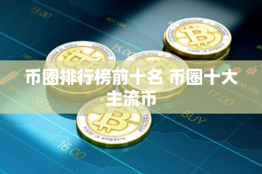 币圈排行榜前十名 币圈十大主流币