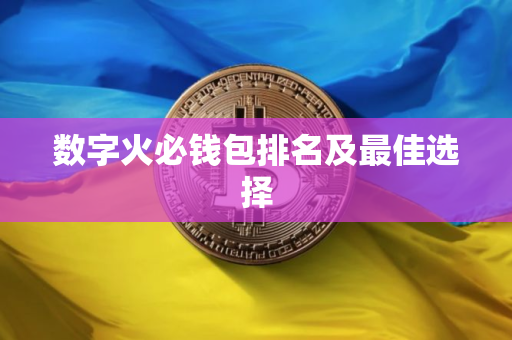 数字火必钱包排名及最佳选择