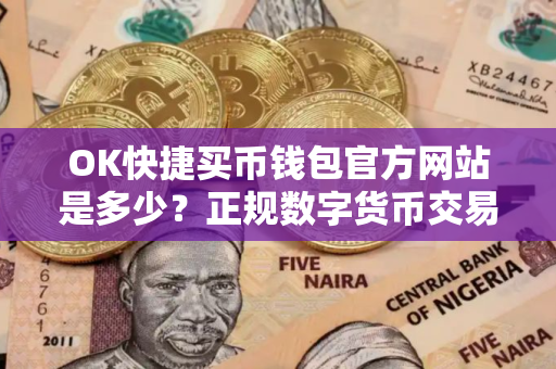 OK快捷买币钱包官方网站是多少?正规数字货币交易平台软件在哪下载? OK快捷买币钱包官方网站是多少?正规数字货币交易平台软件在哪下载?