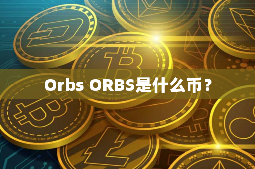 Orbs ORBS是什么币？