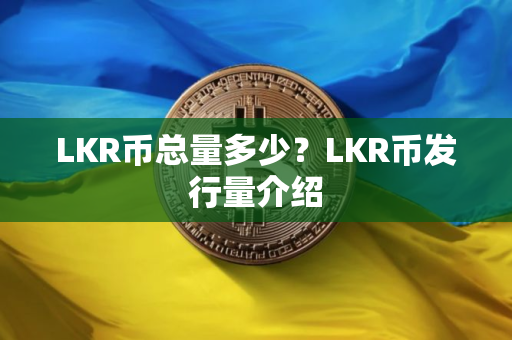 LKR币总量多少？LKR币发行量介绍