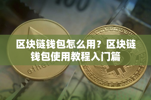 区块链钱包怎么用？区块链钱包使用教程入门篇