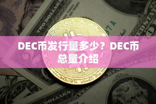 DEC币发行量多少?DEC币总量介绍 DEC币发行量多少?DEC币总量介绍