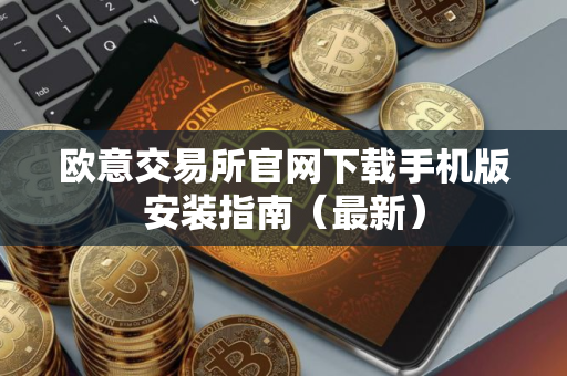 欧意交易所官网下载手机版安装指南(最新) 欧意交易所官网下载手机版安装指南(最新)
