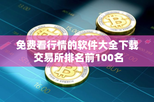免费看行情的软件大全下载 交易所排名前100名 免费看行情的软件大全下载 交易所排名前100名