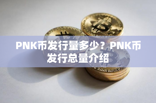 PNK币发行量多少?PNK币发行总量介绍 PNK币发行量多少?PNK币发行总量介绍