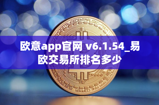 欧意app官网 v6.1.54_易欧交易所排名多少