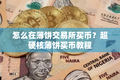 怎么在薄饼交易所买币？超硬核薄饼买币教程