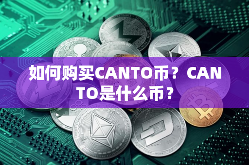 如何购买CANTO币？CANTO是什么币？
