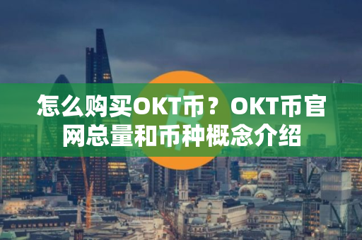 怎么购买OKT币？OKT币官网总量和币种概念介绍